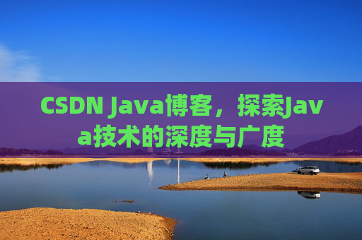 CSDN Java博客，探索Java技术的深度与广度