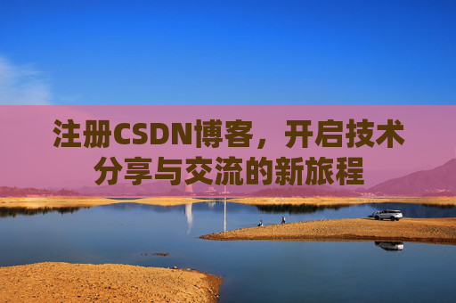 注册CSDN博客,开启技术分享与交流的新旅程